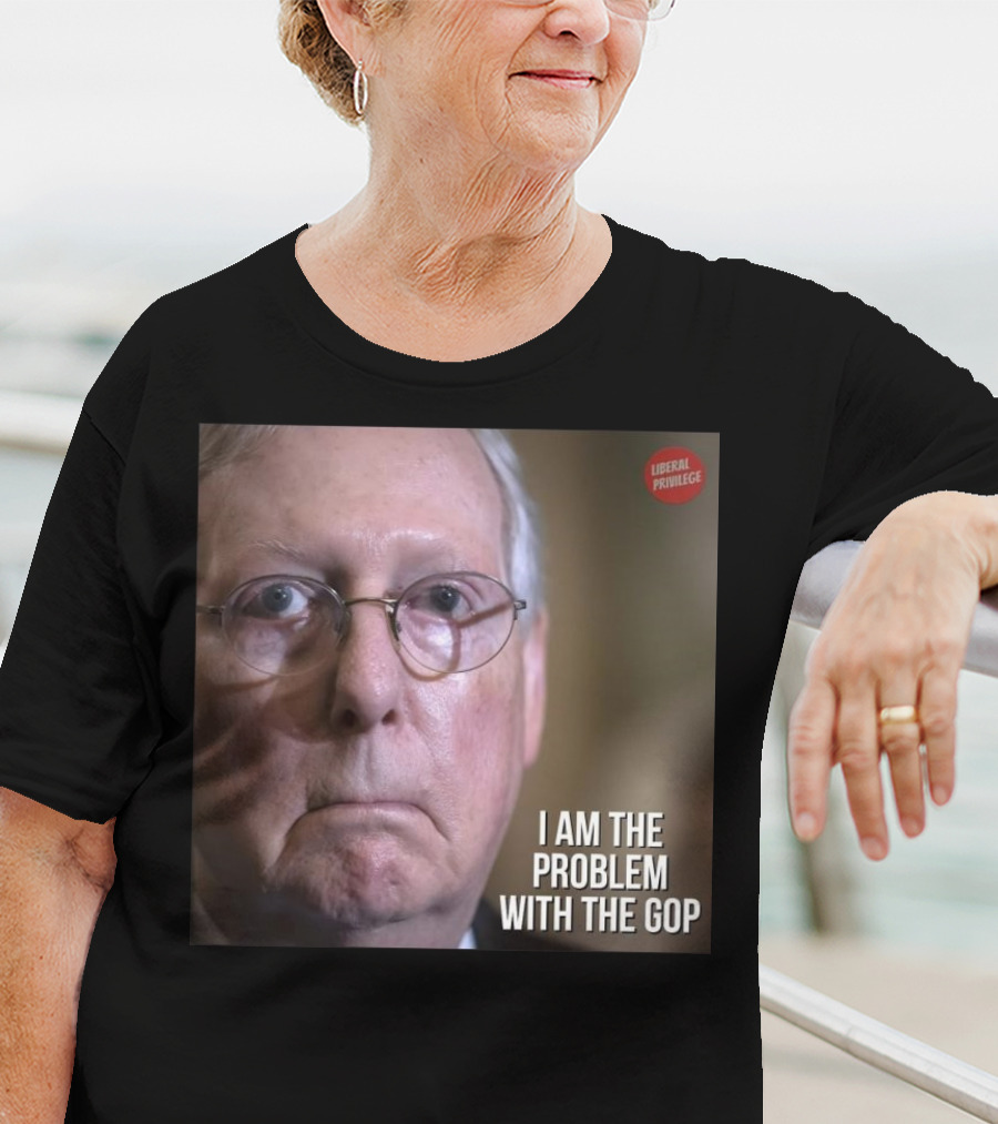 Mitch McConnell Liberal Privilege I Am The Problem With The GOP T-Shirt