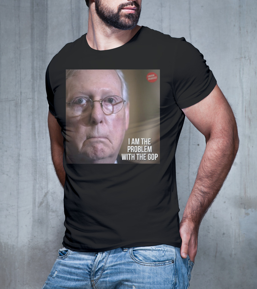 Mitch McConnell Liberal Privilege I Am The Problem With The GOP T-Shirt