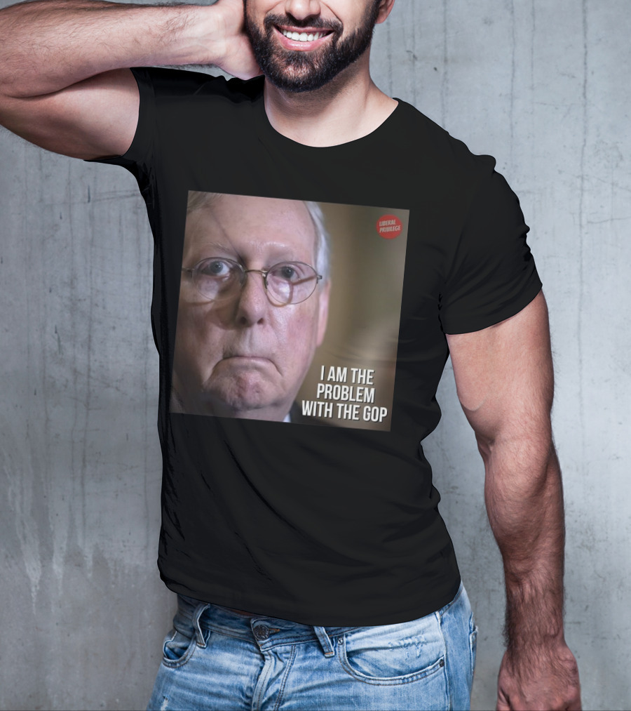Mitch McConnell Liberal Privilege I Am The Problem With The GOP T-Shirt