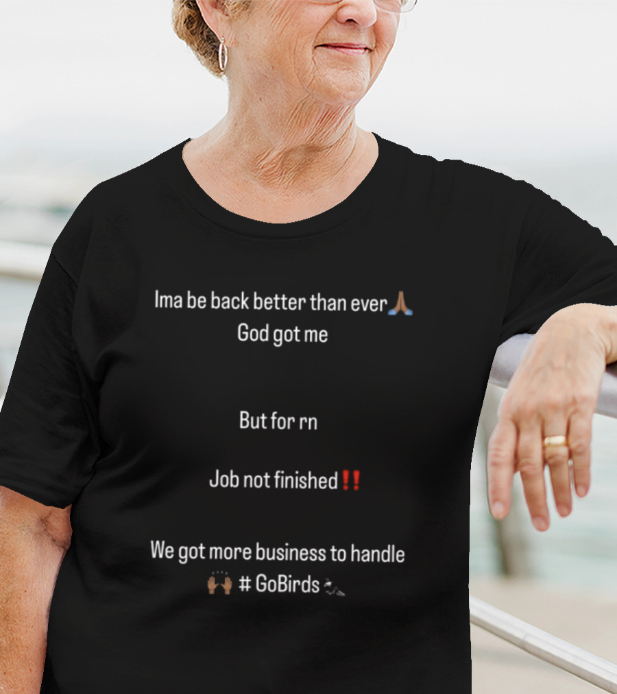 Ima Be Back Better Than Ever God Got Me Job Not Finished We Got More Business GoBirds Philadelphia Eagles T-Shirt
