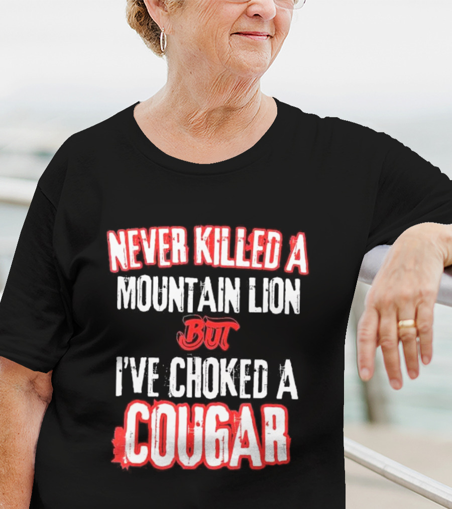 Never Killed A Mountain Lion But I've Choked A Cougar T-Shirt