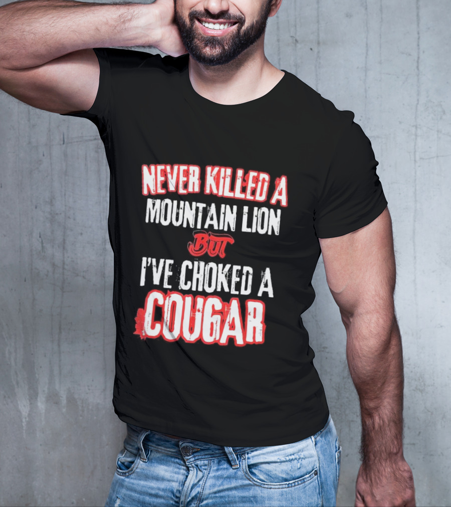 Never Killed A Mountain Lion But I've Choked A Cougar T-Shirt