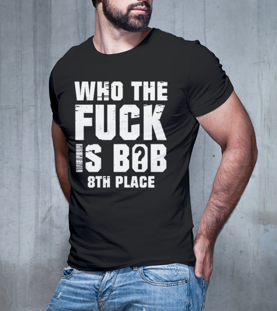 Nick Walker39 Who The Fuck Is Bob 8th Place T-Shirt