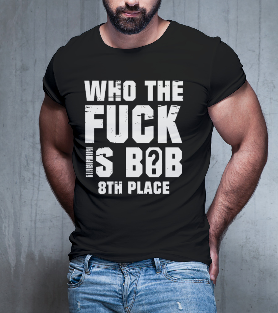 Nick Walker39 Who The Fuck Is Bob 8th Place T-Shirt