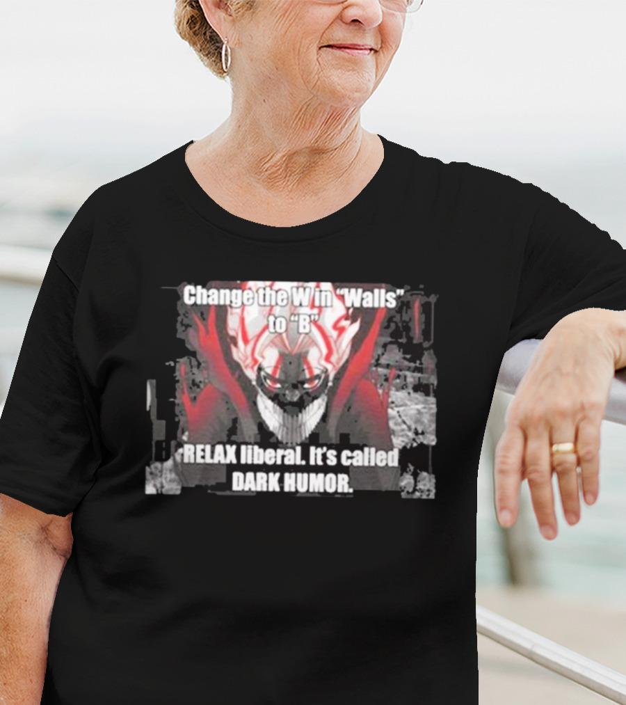 Change The W In Walls To B Relax Liberal It's Called Dark Humor T-Shirt