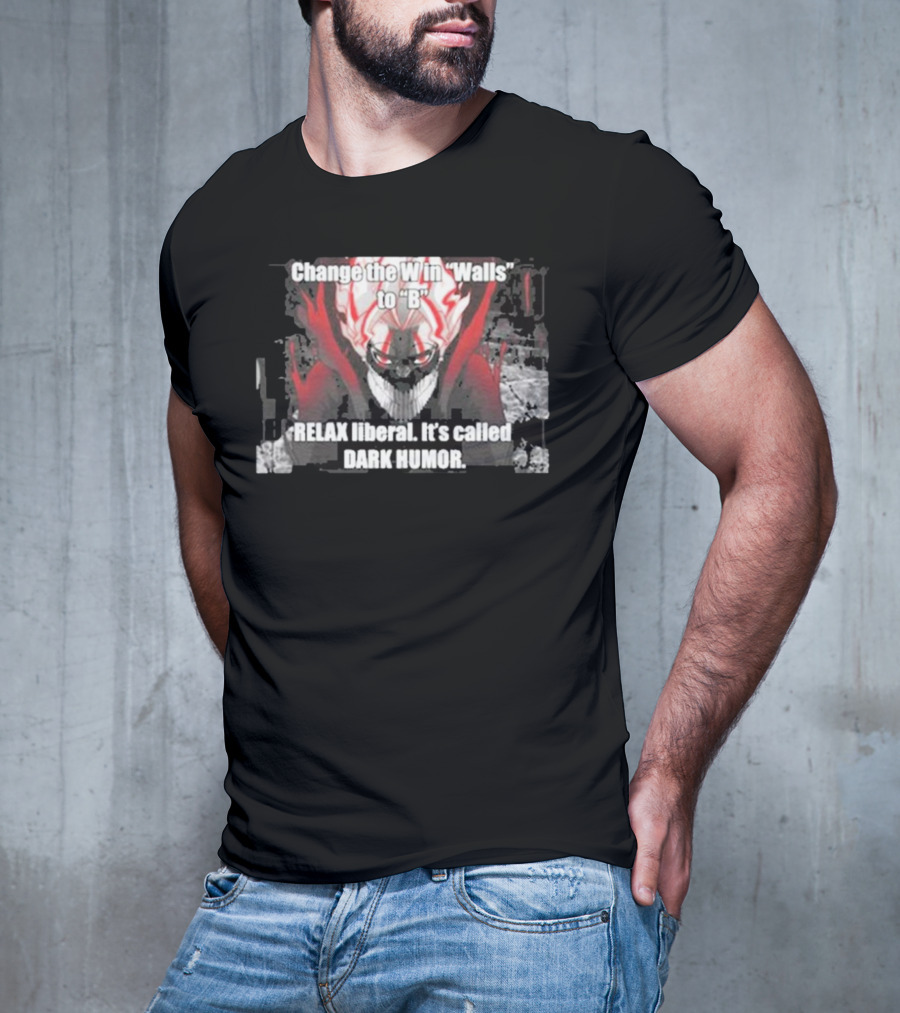 Change The W In Walls To B Relax Liberal It's Called Dark Humor T-Shirt