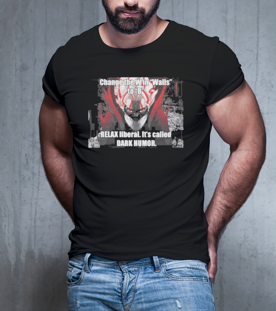 Change The W In Walls To B Relax Liberal It's Called Dark Humor T-Shirt