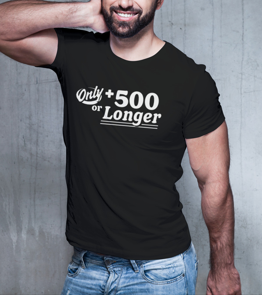 Only +500 Or Longer Subtle Distinctive Statement T-Shirt