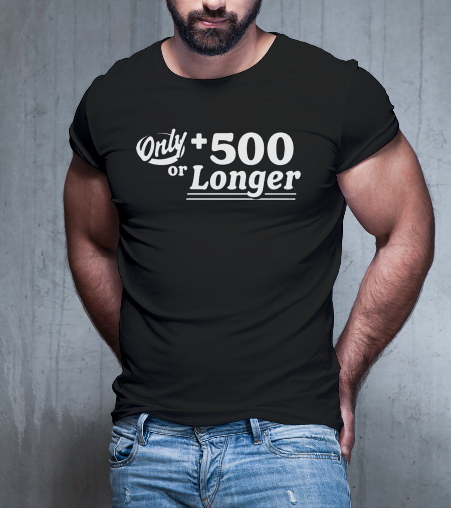 Only +500 Or Longer Subtle Distinctive Statement T-Shirt