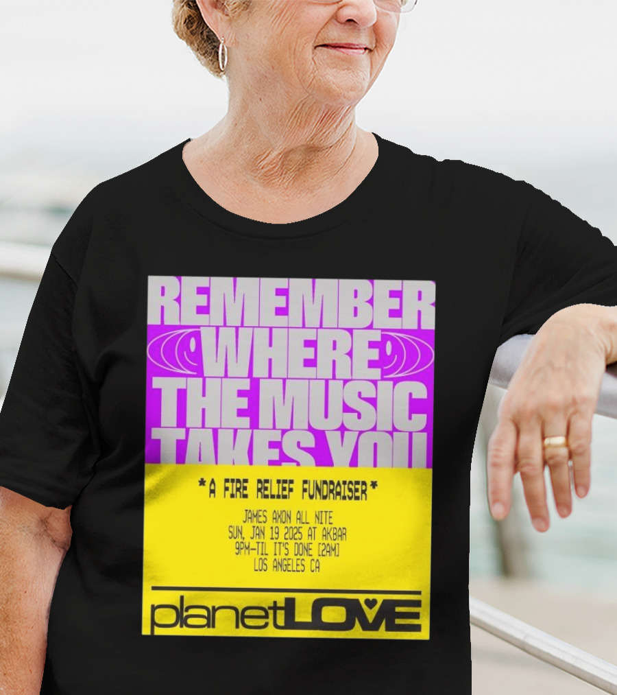 Planet Love Remember Where The Music Takes You Fire Relief Fundraiser Jan 19 2025 Akbar Los Angeles T-Shirt