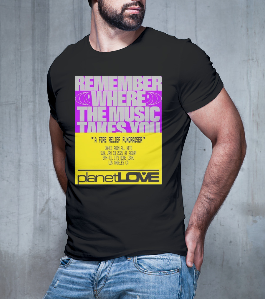 Planet Love Remember Where The Music Takes You Fire Relief Fundraiser Jan 19 2025 Akbar Los Angeles T-Shirt
