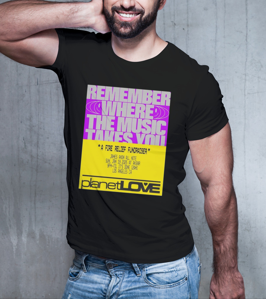 Planet Love Remember Where The Music Takes You Fire Relief Fundraiser Jan 19 2025 Akbar Los Angeles T-Shirt