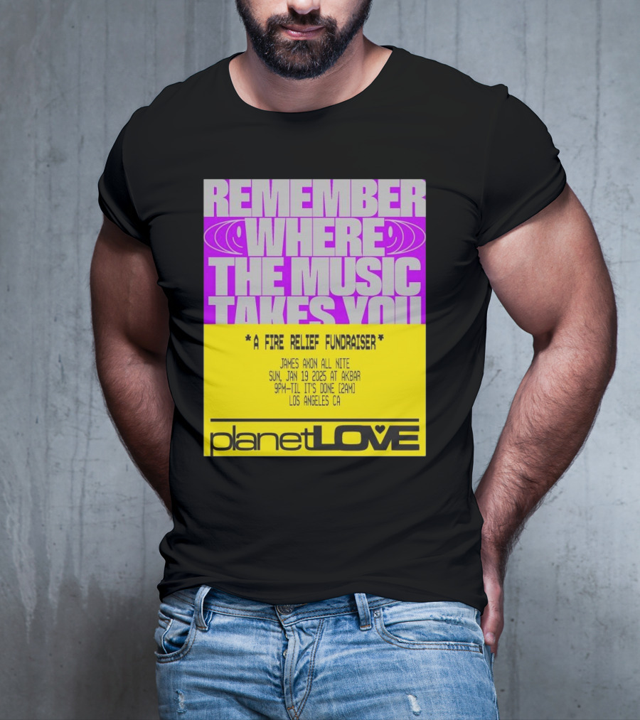 Planet Love Remember Where The Music Takes You Fire Relief Fundraiser Jan 19 2025 Akbar Los Angeles T-Shirt
