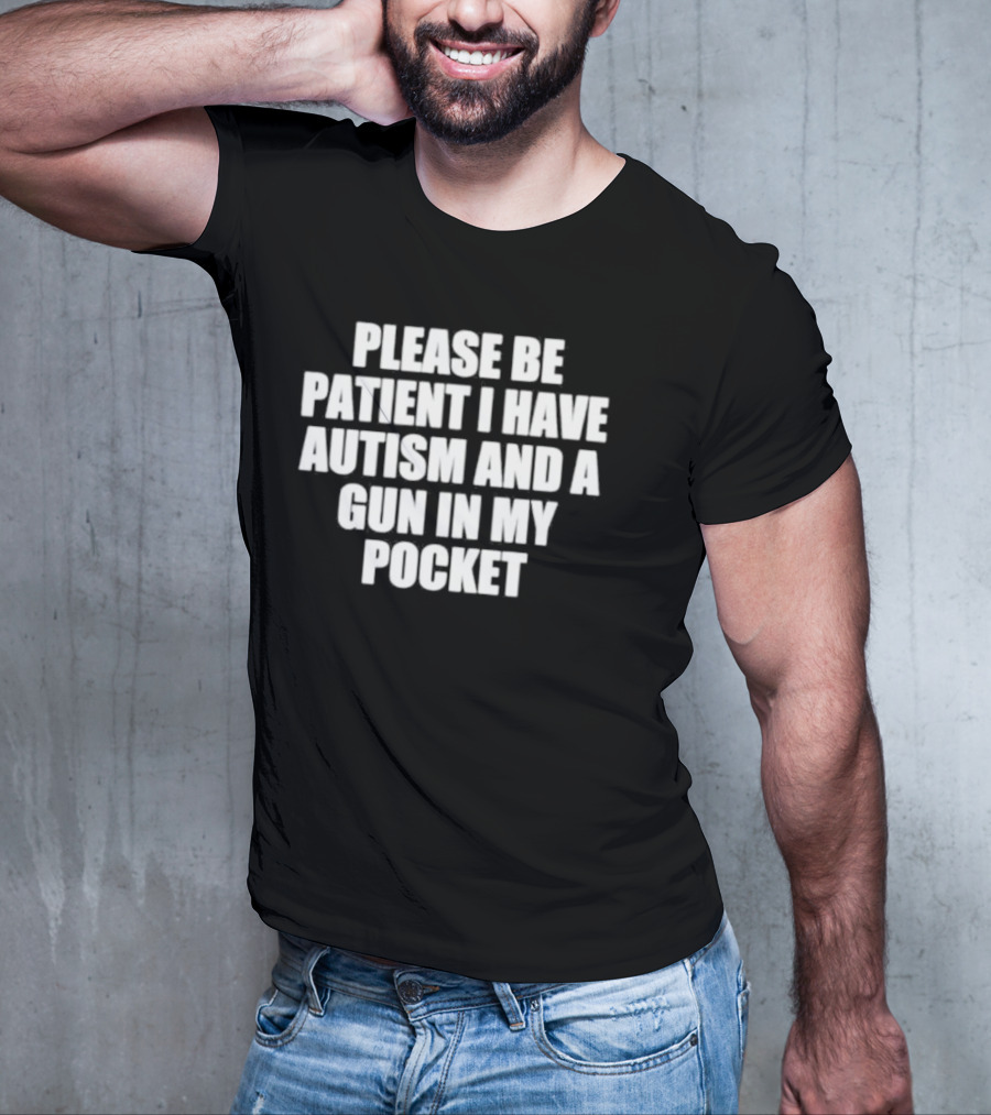 Please Be Patient I Have Autism And A Gun In My Pocket T-Shirt