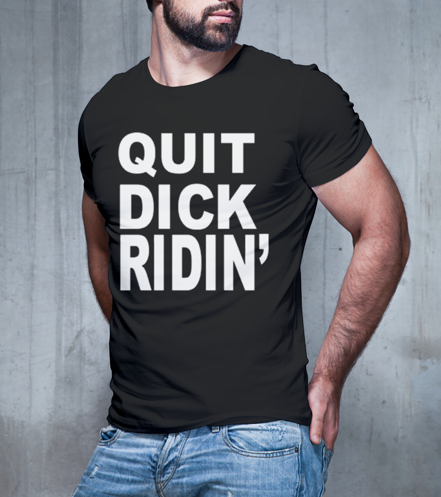 QUIT DICK RIDIN' T-Shirt