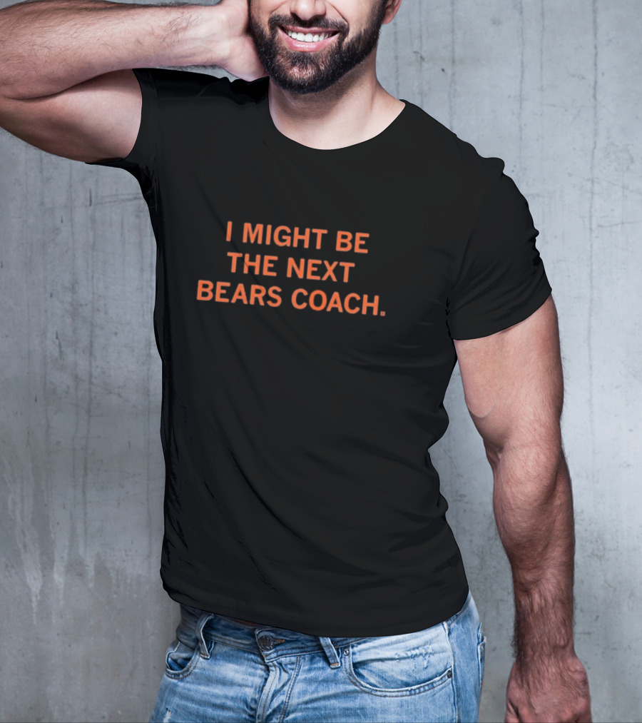 I Might Be The Next Bears Coach T-Shirt