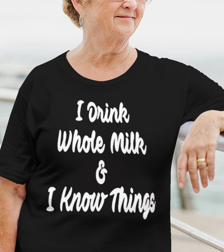I Drink Whole Milk And I Know Things T-Shirt