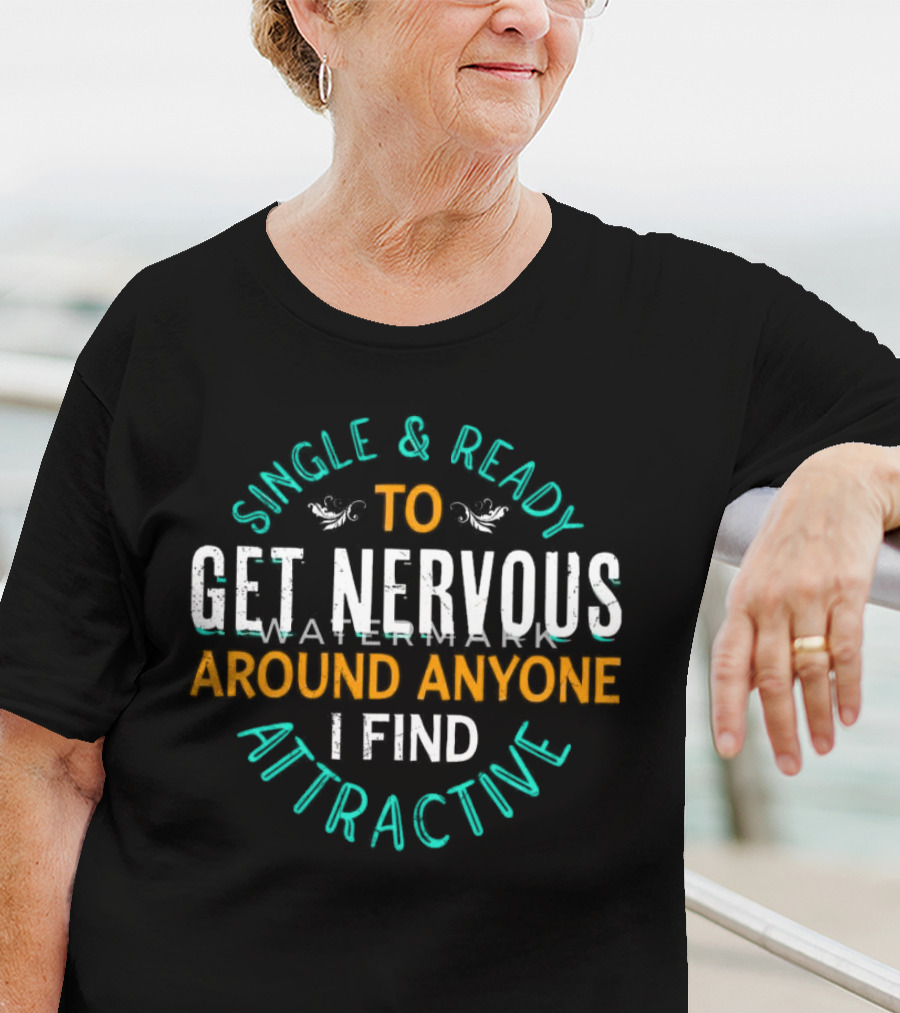 Single & Ready To Get Nervous Around Anyone I Find Attractive T-Shirt