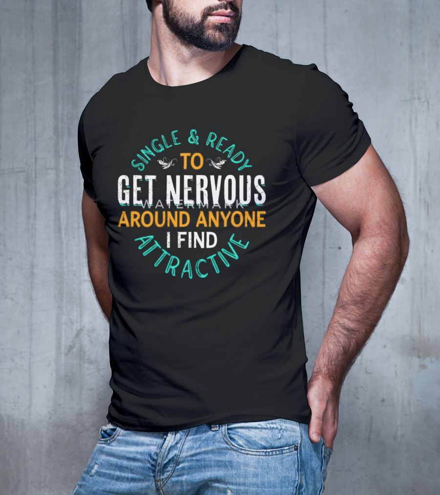 Single & Ready To Get Nervous Around Anyone I Find Attractive T-Shirt