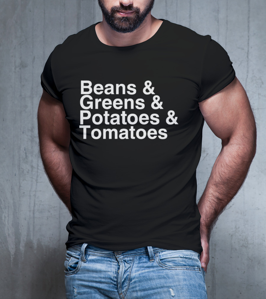 Beans And Greens And Potatoes And Tomatoes T-Shirt