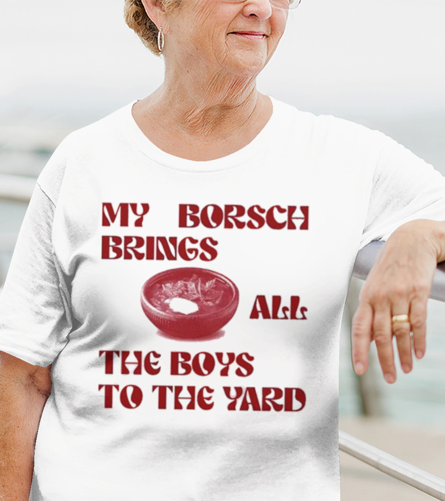 My Borsch Brings All The Boys To The Yard Bowl Red Soup T-Shirt