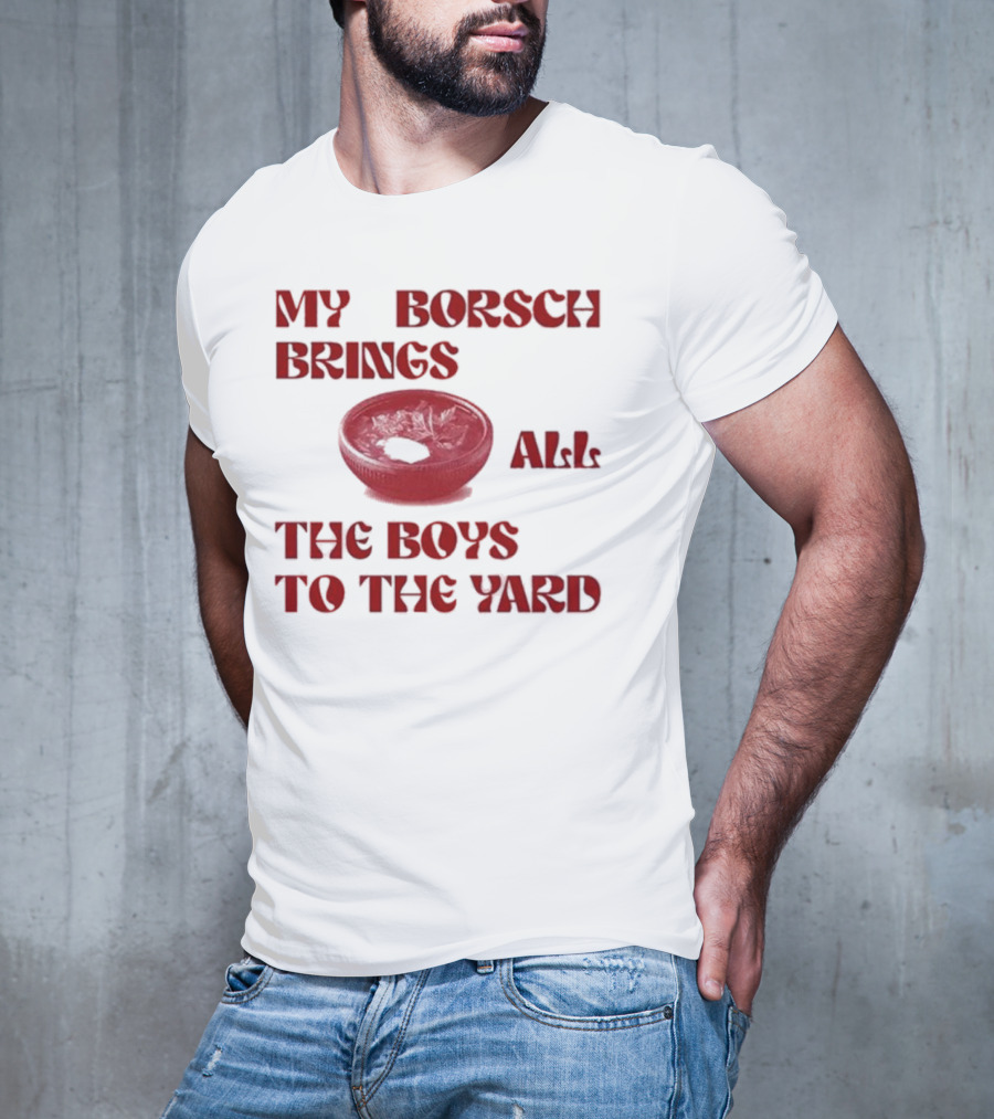 My Borsch Brings All The Boys To The Yard Bowl Red Soup T-Shirt
