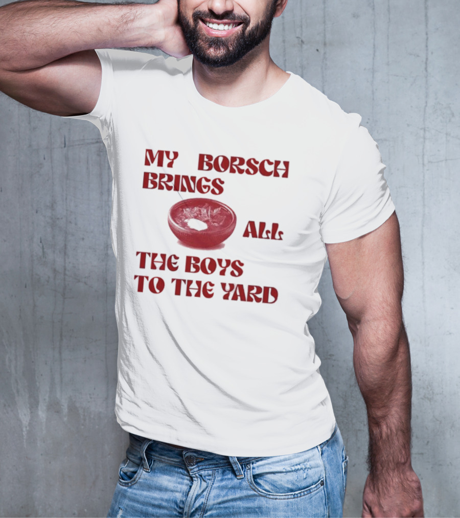 My Borsch Brings All The Boys To The Yard Bowl Red Soup T-Shirt