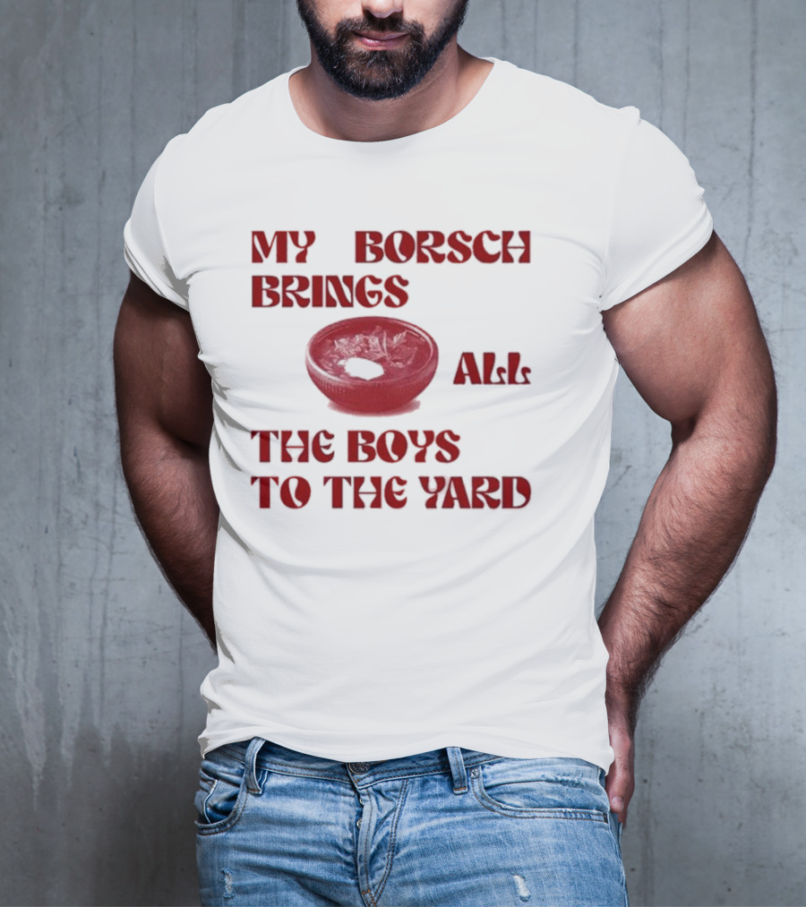My Borsch Brings All The Boys To The Yard Bowl Red Soup T-Shirt