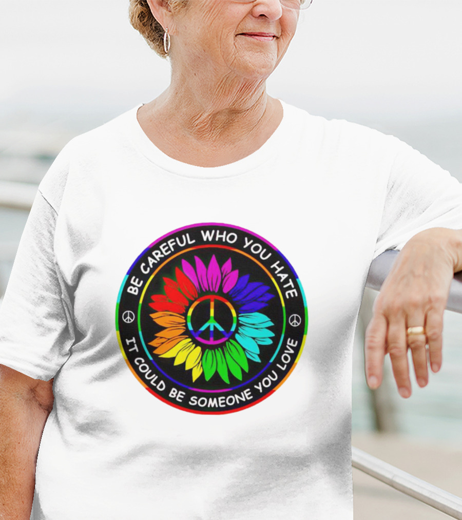 Be Careful Who You Hate It Could Be Someone You Love Sunflower Hippie Pride Peace T-Shirt