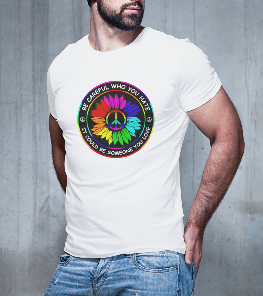 Be Careful Who You Hate It Could Be Someone You Love Sunflower Hippie Pride Peace T-Shirt