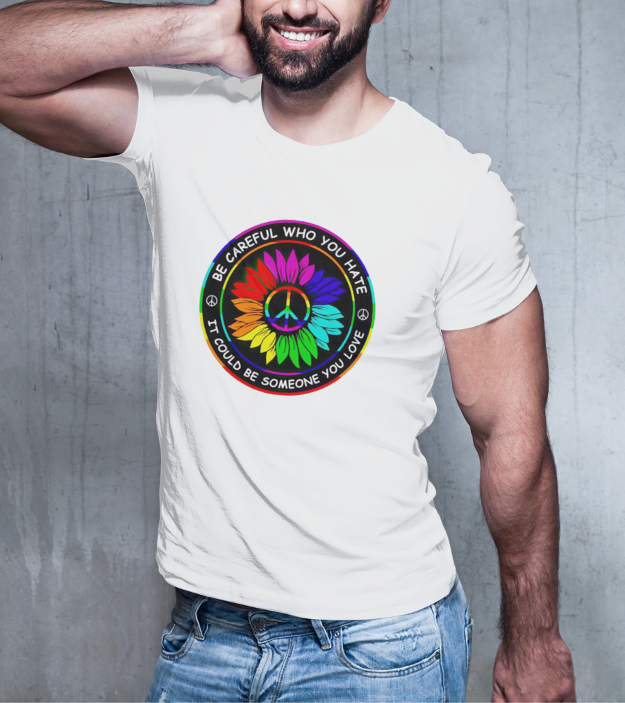Be Careful Who You Hate It Could Be Someone You Love Sunflower Hippie Pride Peace T-Shirt