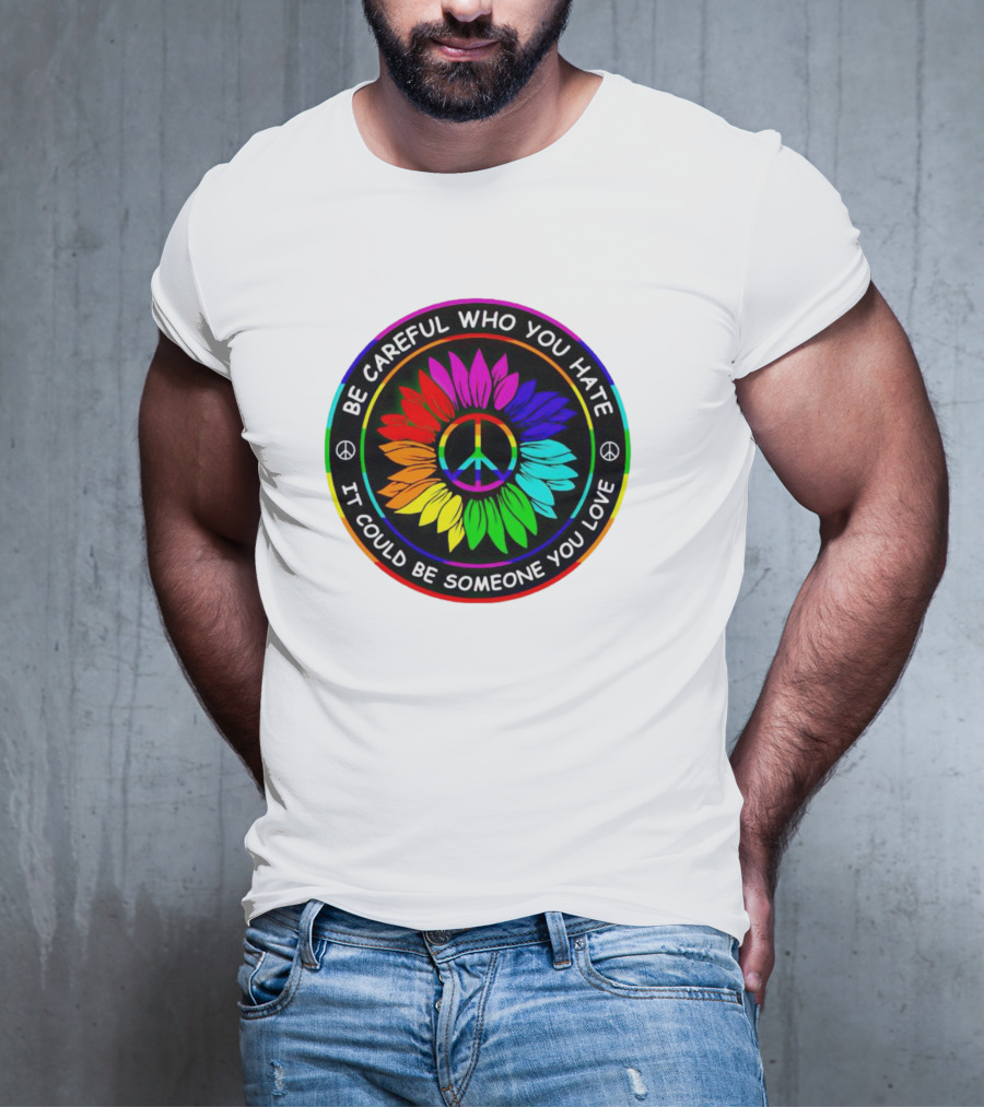 Be Careful Who You Hate It Could Be Someone You Love Sunflower Hippie Pride Peace T-Shirt