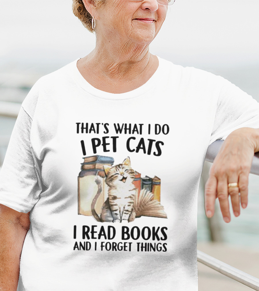 That's What I Do I Pet Cats I Read Books And I Forget Things T-Shirt