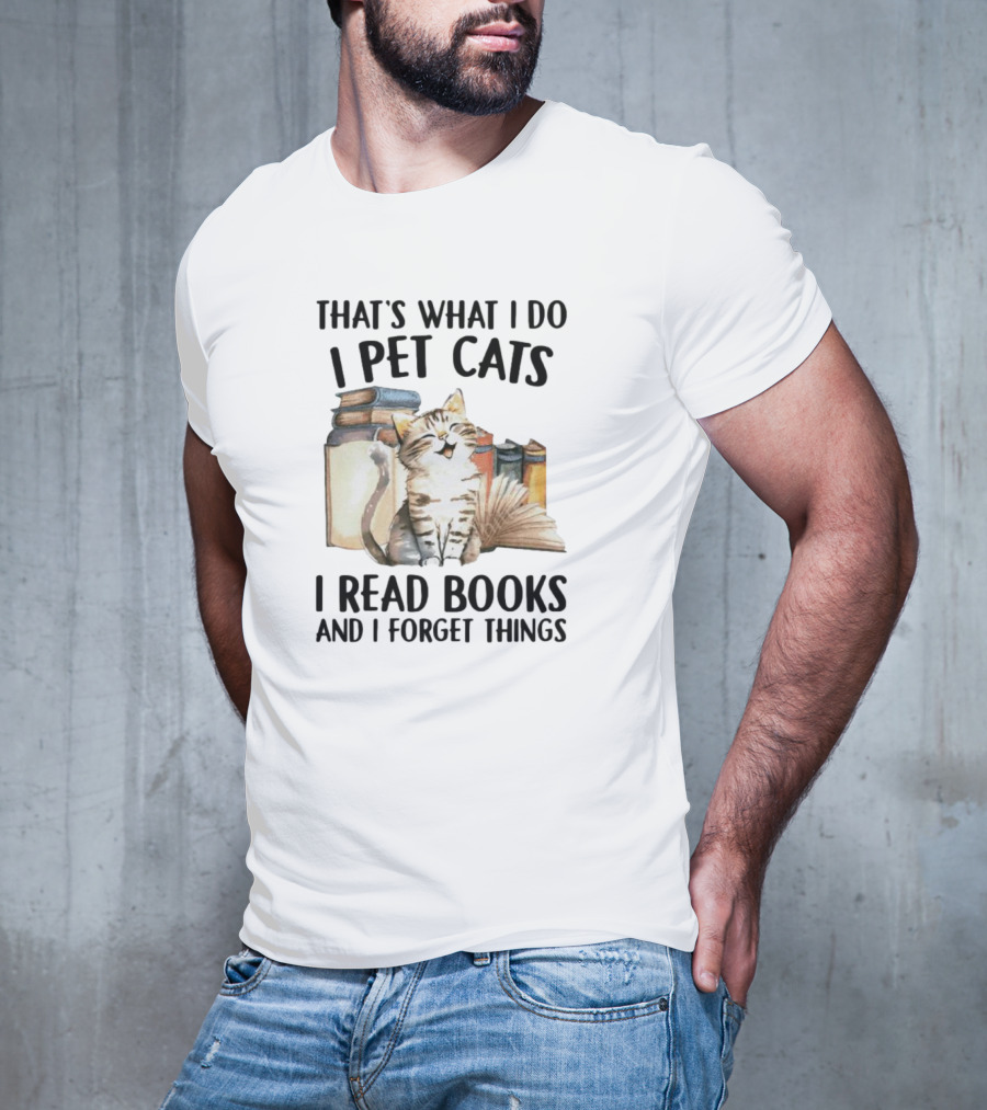 That's What I Do I Pet Cats I Read Books And I Forget Things T-Shirt