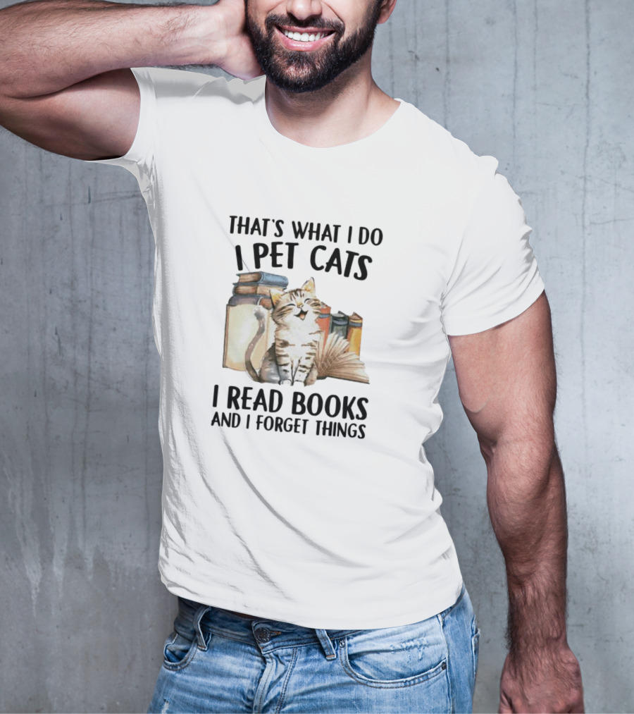 That's What I Do I Pet Cats I Read Books And I Forget Things T-Shirt