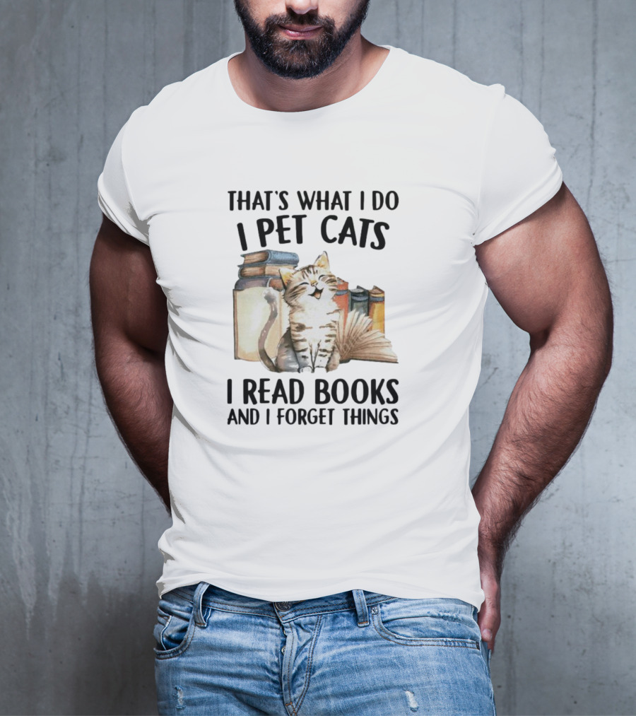 That's What I Do I Pet Cats I Read Books And I Forget Things T-Shirt