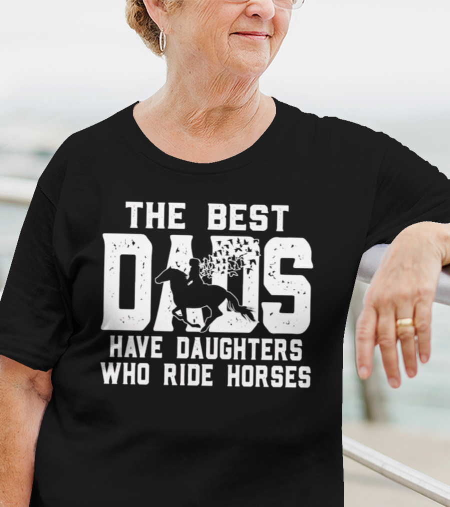 The Best Dads Have Daughters Who Ride Horses With Equestrian T-Shirt