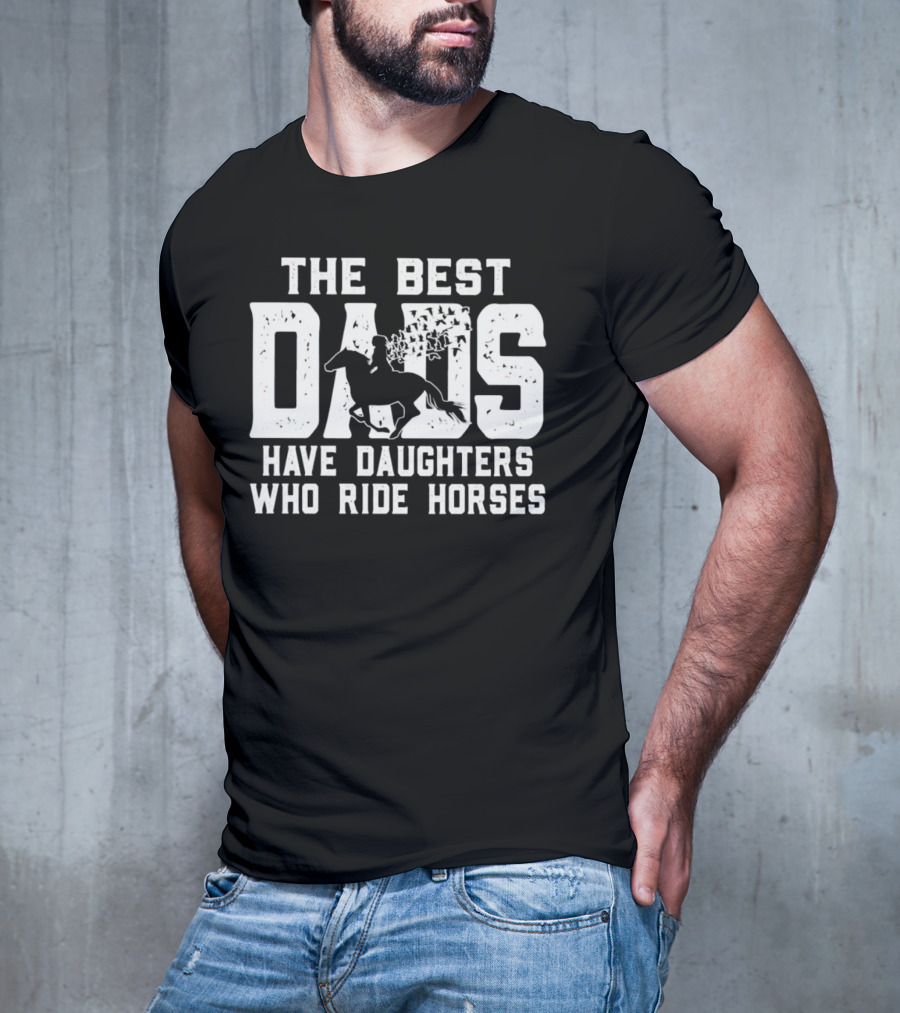 The Best Dads Have Daughters Who Ride Horses With Equestrian T-Shirt