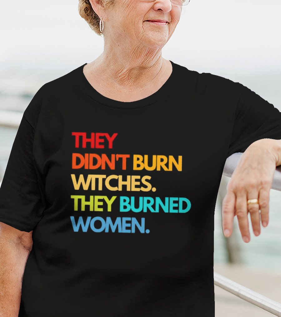 THEY DIDN'T BURN WITCHES THEY BURNED WOMEN TEXT ART IN RAINBOW COLORS T-Shirt