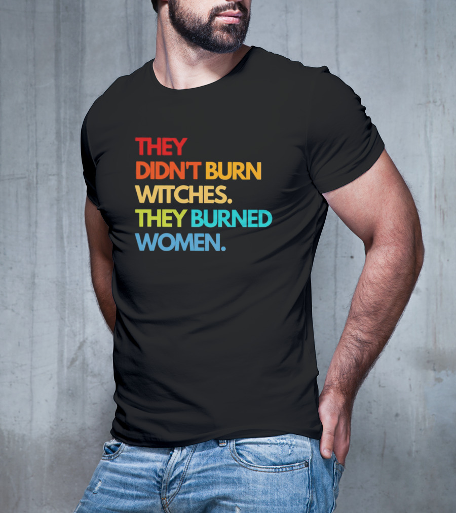 THEY DIDN'T BURN WITCHES THEY BURNED WOMEN TEXT ART IN RAINBOW COLORS T-Shirt