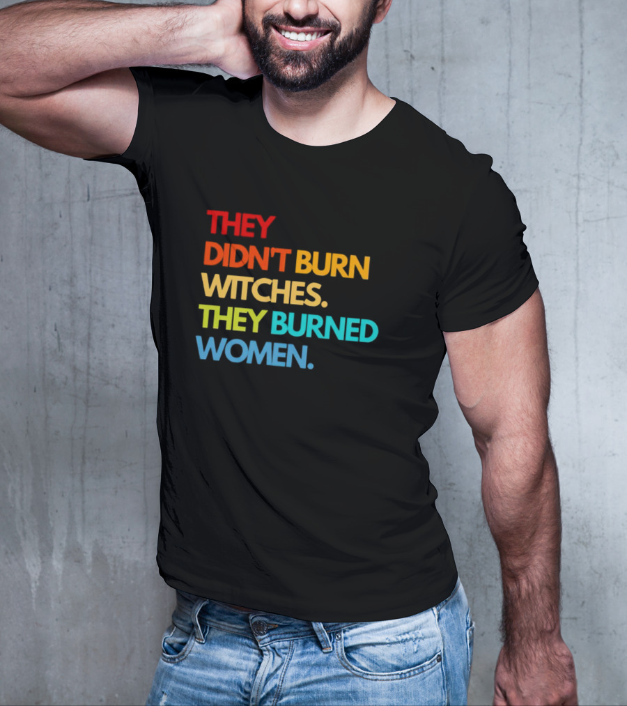 THEY DIDN'T BURN WITCHES THEY BURNED WOMEN TEXT ART IN RAINBOW COLORS T-Shirt