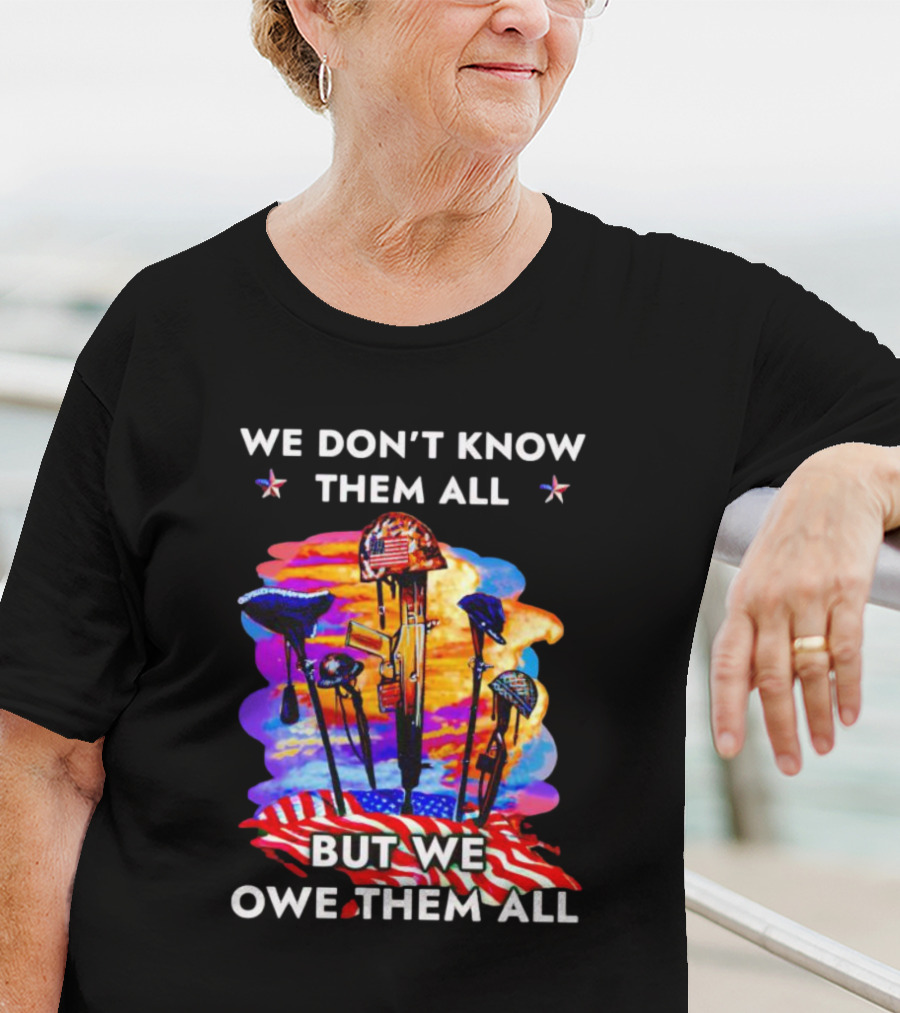 We Don’t Know Them All But We Owe Them All Patriotic Tribute American Flag Helmets And Crosses T-Shirt