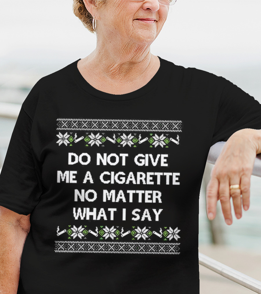 Do Not Give Me A Cigarette No Matter What I Say Christmas T-Shirt