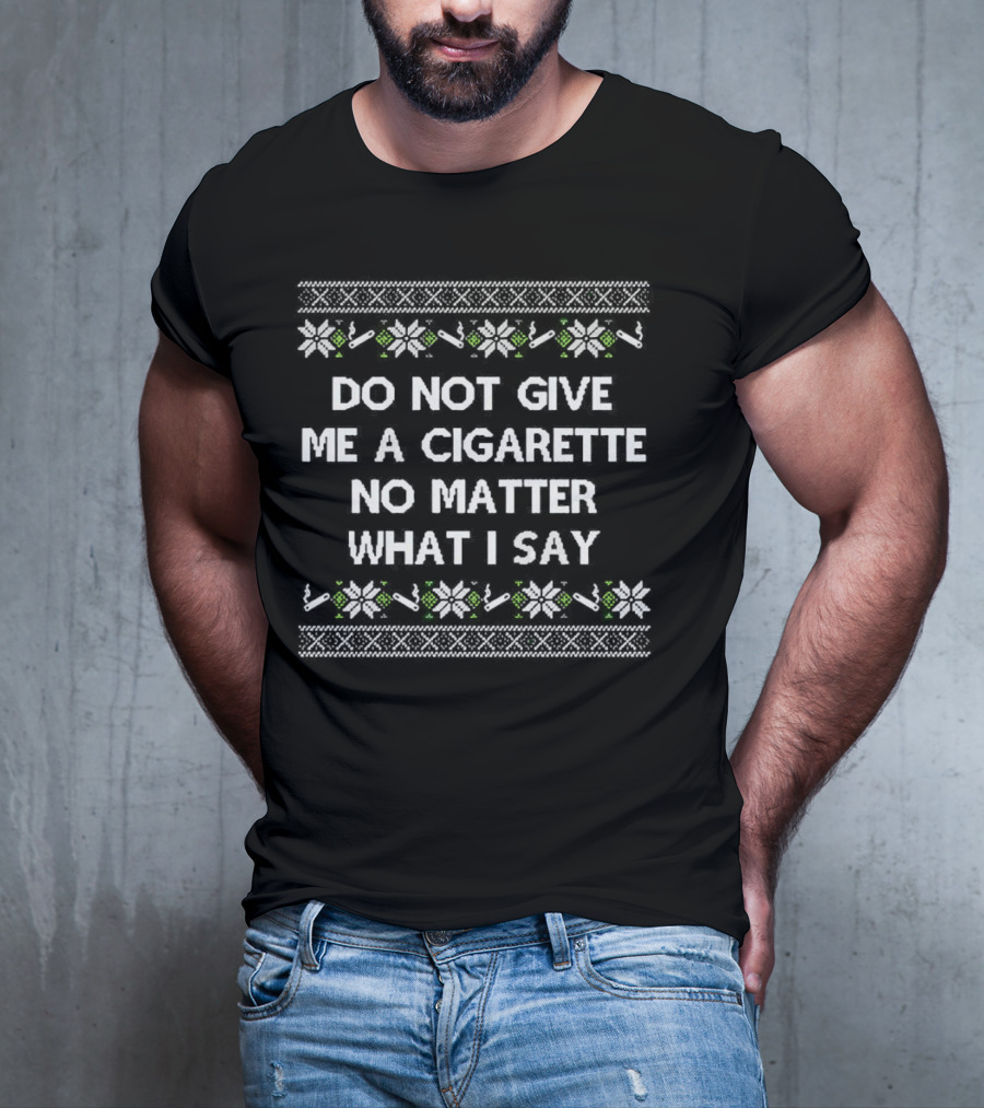 Do Not Give Me A Cigarette No Matter What I Say Christmas T-Shirt