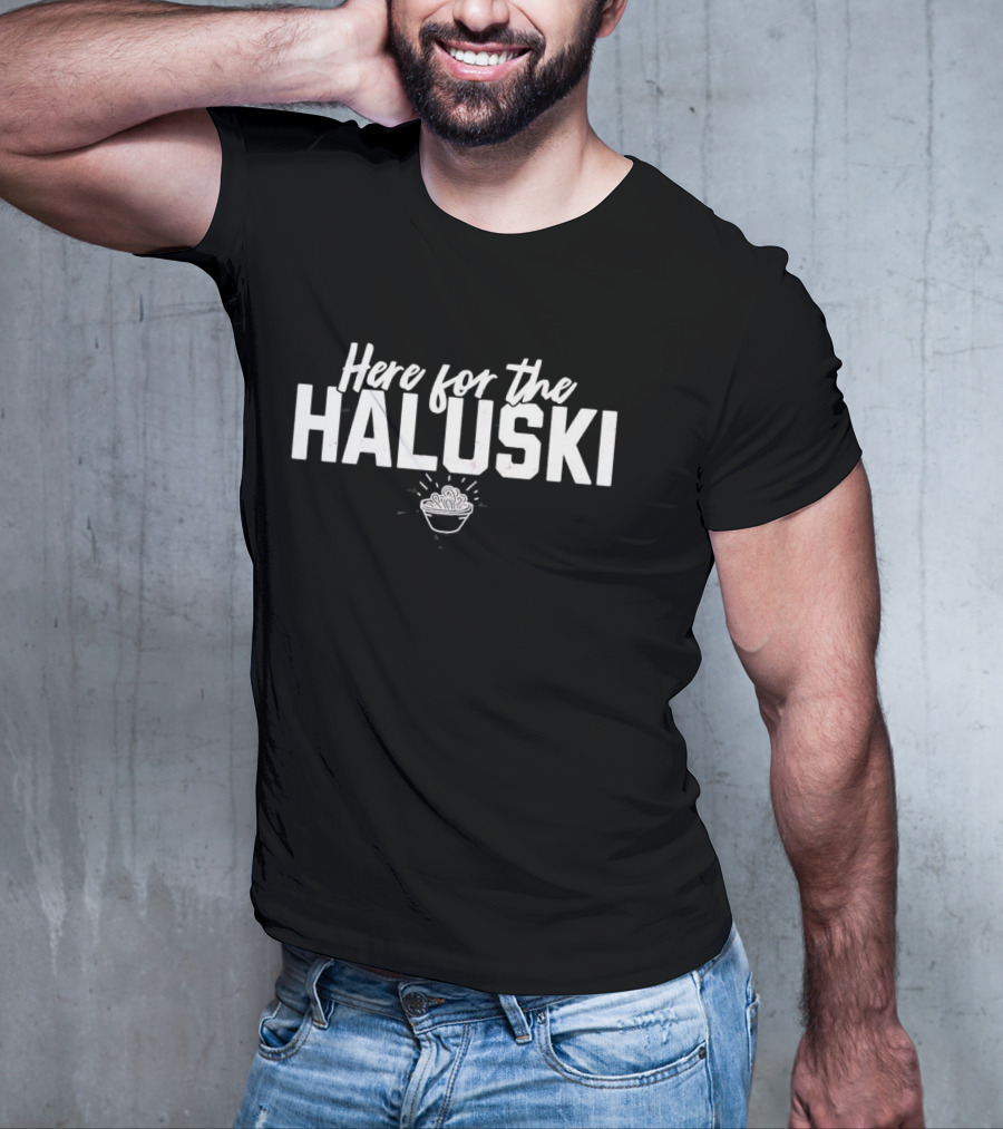 Here For The Haluski With Bowl Of Noodles T-Shirt