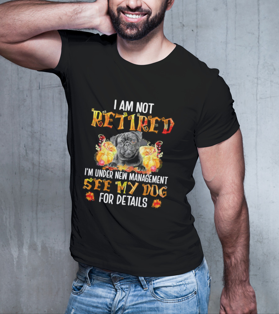 I Am Not Retired I'm Under New Management See My Dog For Details Thanksgiving Pumpkin Bulldog T-Shirt