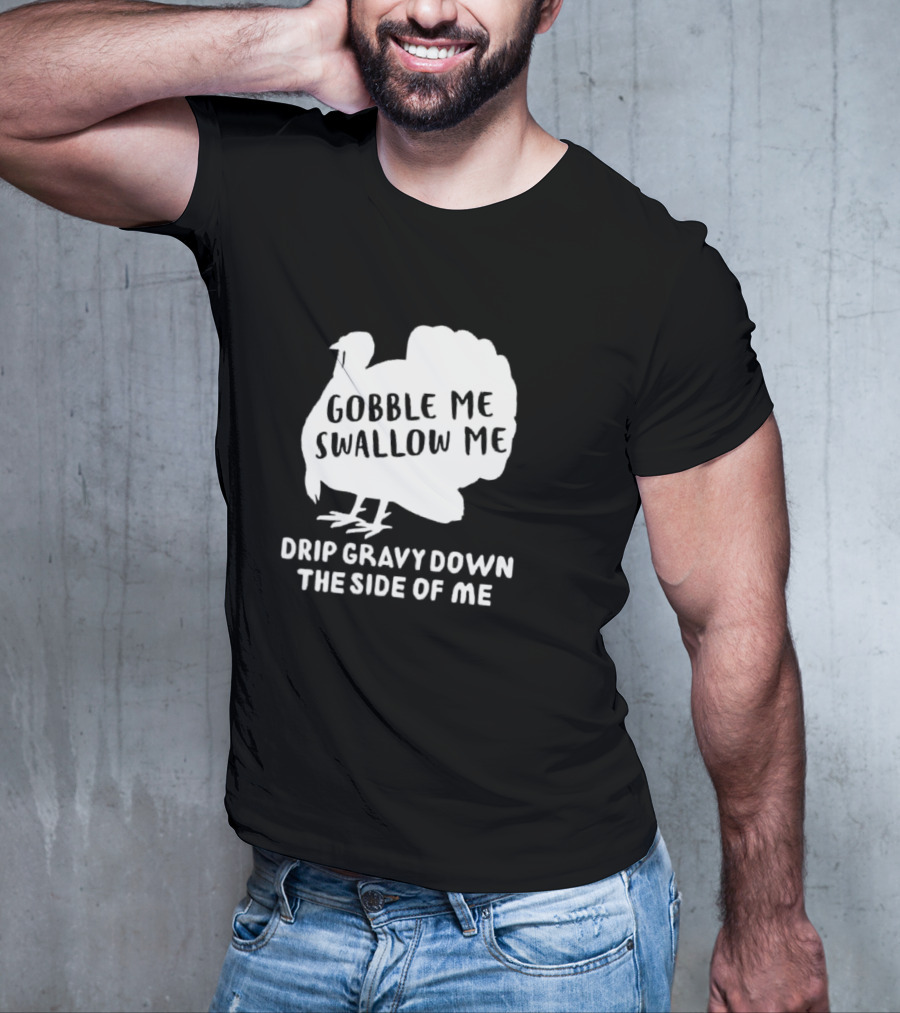 Gobble Me Swallow Me Drip Gravy Down The Side Of Me Turkey Thanksgiving T-Shirt