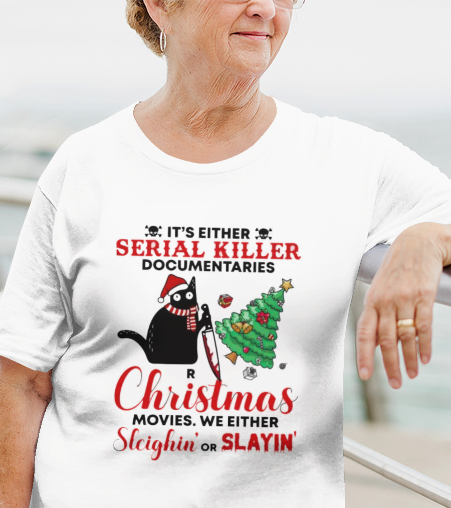 Cat It's Either Serial Killer Documentaries Or Christmas Movies We Either Sleighin Or Slayin T-Shirt