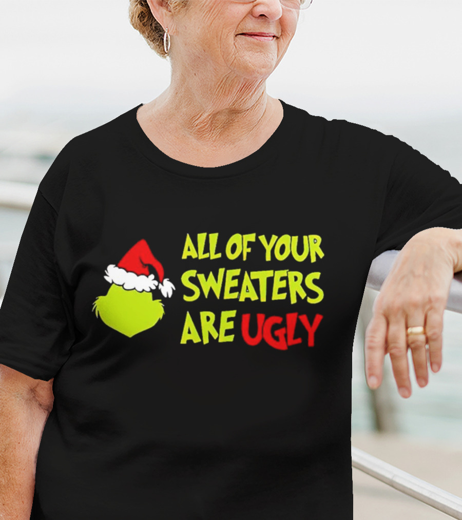 Grinch All Of Your Sweaters Are Ugly T-Shirt