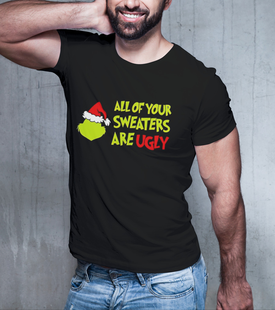 Grinch All Of Your Sweaters Are Ugly T-Shirt